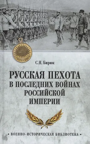 Сергей Николаевич Бирюк Русская пехота в последних войнах Российской империи