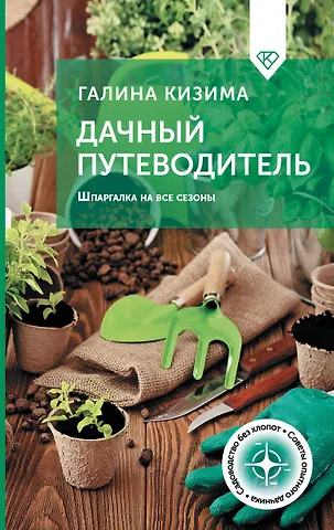 Галина Александровна Кизима Дачный путеводитель. Шпаргалка на все сезоны